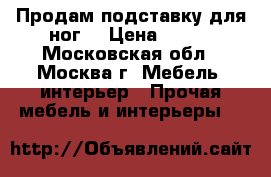 Продам подставку для ног. › Цена ­ 150 - Московская обл., Москва г. Мебель, интерьер » Прочая мебель и интерьеры   